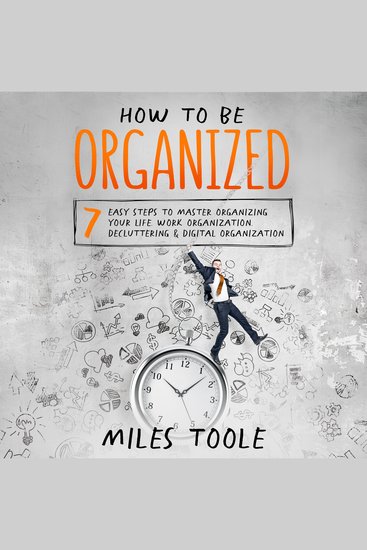 How to Be Organized: 7 Easy Steps to Master Organizing Your Life Work Organization Decluttering & Digital Organization - cover