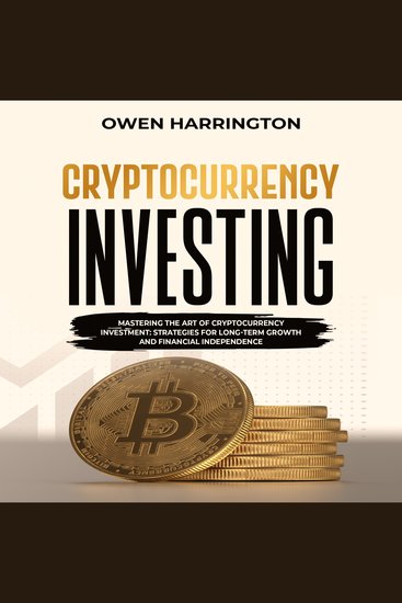 Cryptocurrency Investing - Mastering The Art Of Cryptocurrency Investment: Strategies For Long-Term Growth And Financial Independence - cover