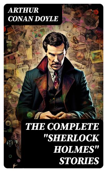 The Complete "Sherlock Holmes" Stories - 4 novels and 56 short stories + An Intimate Study of Sherlock Holmes - cover
