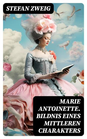 Marie Antoinette Bildnis eines mittleren Charakters - Die ebenso dramatische wie tragische Biographie von Marie Antoinette - cover