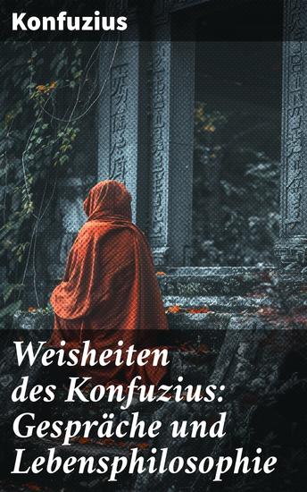 Weisheiten des Konfuzius: Gespräche und Lebensphilosophie - Tiefe Weisheiten und zeitlose Lehren eines chinesischen Philosophen - cover