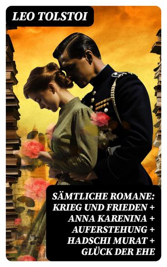 Sämtliche Romane: Krieg und Frieden + Anna Karenina + Auferstehung + Hadschi Murat + Glück der Ehe - Die beliebtesten Werke des russischen Realismus von Lew Tolstoi - cover