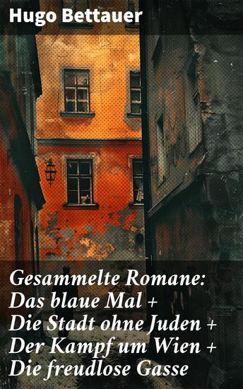Gesammelte Romane: Das blaue Mal + Die Stadt ohne Juden + Der Kampf um Wien + Die freudlose Gasse - Die besten Romane Hugo Bettauers mit sozialem Engagement - cover