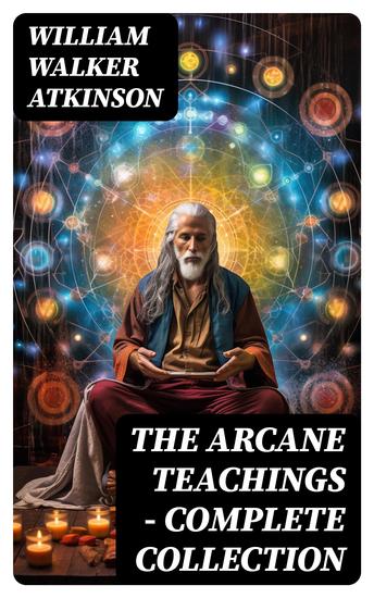 THE ARCANE TEACHINGS - Complete Collection - The Arcane Formulas - Mental Alchemy The Arcane Teachings & Vril - The Vital Magnetism - cover