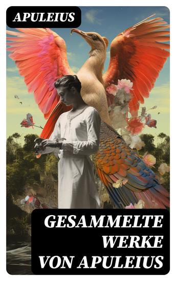 Gesammelte Werke von Apuleius - Metamorphosen - Der goldene Esel + Amor und Psyche + Die Geschichte von dem Mann im Faß - cover