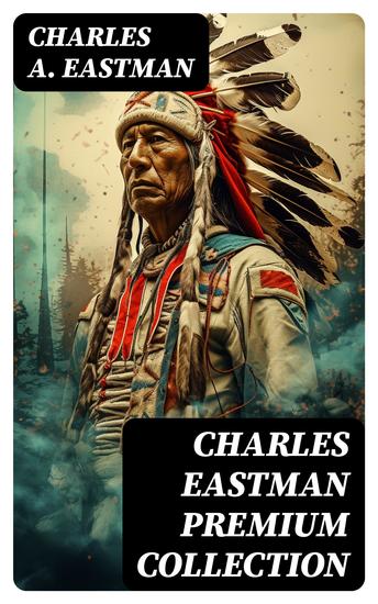 CHARLES EASTMAN Premium Collection - Indian Boyhood Indian Heroes and Great Chieftains The Soul of the Indian - cover