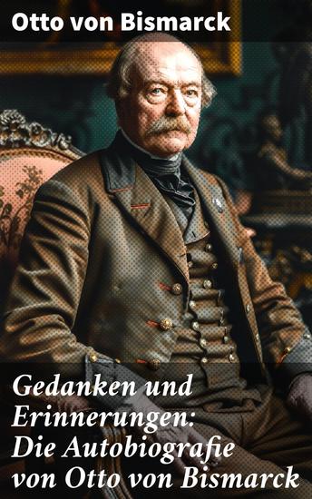 Gedanken und Erinnerungen: Die Autobiografie von Otto von Bismarck - Ein Blick hinter die Kulissen der Macht im 19 Jahrhundert - cover