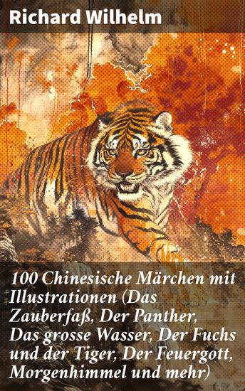 100 Chinesische Märchen mit Illustrationen (Das Zauberfaß Der Panther Das grosse Wasser Der Fuchs und der Tiger Der Feuergott Morgenhimmel und mehr) - cover