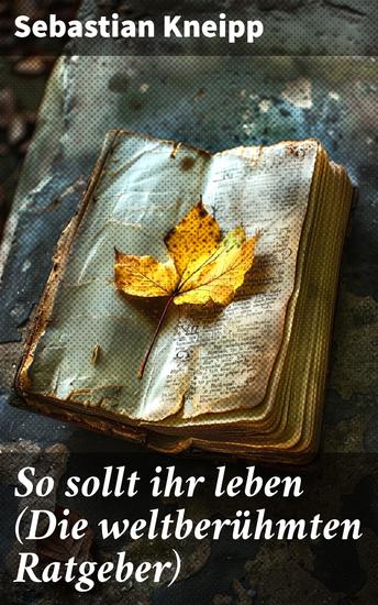 So sollt ihr leben (Die weltberühmten Ratgeber) - Winke und Ratschläge für Gesunde und Kranke zu einer einfachen vernünftigen Lebensweise und einer naturgemäßen Heilmethode - cover