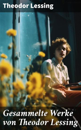 Gesammelte Werke von Theodor Lessing - Der Lärm + Haarmann + Feind im Land + Einmal und nie wieder + Nietzsche - cover