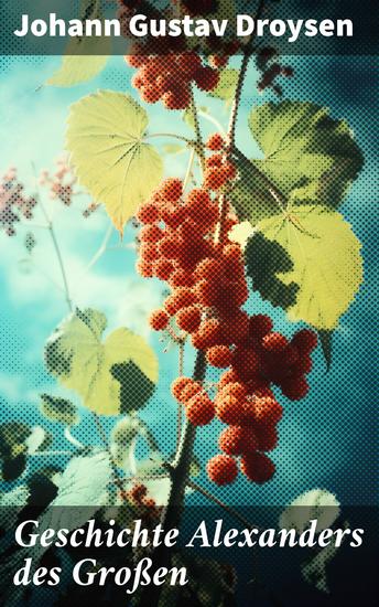 Geschichte Alexanders des Großen - Die kriegerischen Eroberungen und politischen Strategien eines legendären Herrschers detailliert und faszinierend dargestellt - cover