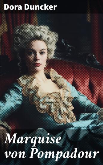 Marquise von Pompadour - Ein faszinierender Blick in das prunkvolle Leben der berühmten Mätresse des französischen Königs durchwoben von historischen Fakten und höfischen Intrigen - cover