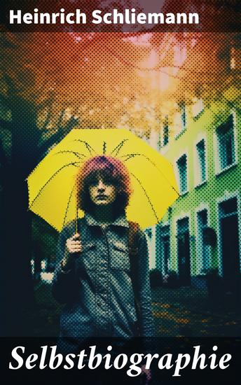Selbstbiographie - (Geschäftsmann Archäologe und Entdecker von Troja und Mykene: Die Lebensgeschichte eines aussergewöhnlichen Mannes) Abbildungen - cover