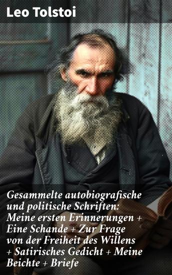 Gesammelte autobiografische und politische Schriften: Meine ersten Erinnerungen + Eine Schande + Zur Frage von der Freiheit des Willens + Satirisches Gedicht + Meine Beichte + Briefe - cover