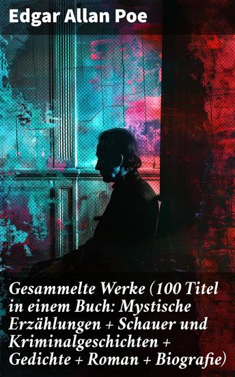 Gesammelte Werke (100 Titel in einem Buch: Mystische Erzählungen + Schauer und Kriminalgeschichten + Gedichte + Roman + Biografie) - Unheimliche Poesie und düstere Geschichten - cover
