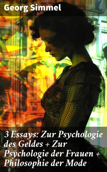 3 Essays: Zur Psychologie des Geldes + Zur Psychologie der Frauen + Philosophie der Mode - Soziologische Einsichten in Geld Frauen und Mode des 20 Jahrhunderts - cover