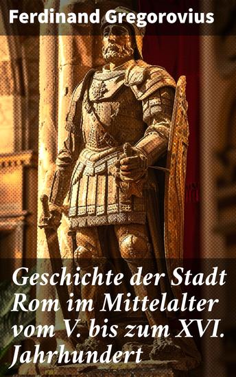 Geschichte der Stadt Rom im Mittelalter vom V bis zum XVI Jahrhundert - Untergang des Römischen Reiches + Goten + Byzantinisches Reich + Karolinger + Kirchenstaat + Renaissance - cover