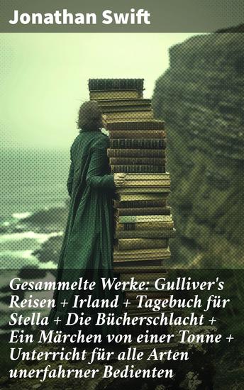 Gesammelte Werke: Gulliver's Reisen + Irland + Tagebuch für Stella + Die Bücherschlacht + Ein Märchen von einer Tonne + Unterricht für alle Arten unerfahrner Bedienten - cover