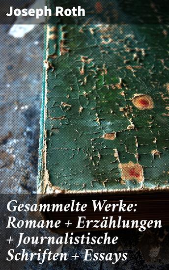 Gesammelte Werke: Romane + Erzählungen + Journalistische Schriften + Essays - Einblick in das Leben des 20 Jahrhunderts durch literarische Genialität - cover
