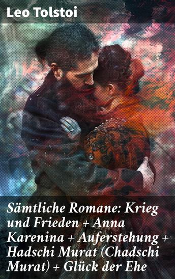 Sämtliche Romane: Krieg und Frieden + Anna Karenina + Auferstehung + Hadschi Murat (Chadschi Murat) + Glück der Ehe - Die beliebtesten Werke des russischen Realismus von Lew Tolstoi - cover
