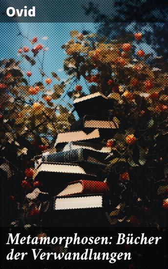 Metamorphosen: Bücher der Verwandlungen - Mythologie: Entstehung und Geschichte der Welt von Publius Ovidius Naso - cover