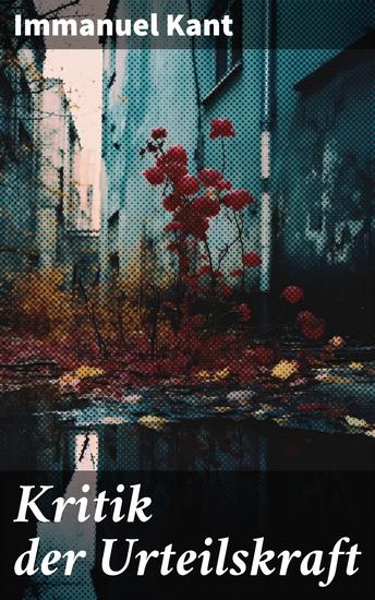 Kritik der Urteilskraft - Die dritte Kritik (vorherig: Die Kritik der reinen Vernunft und Kritik der praktischen Vernunft) - cover