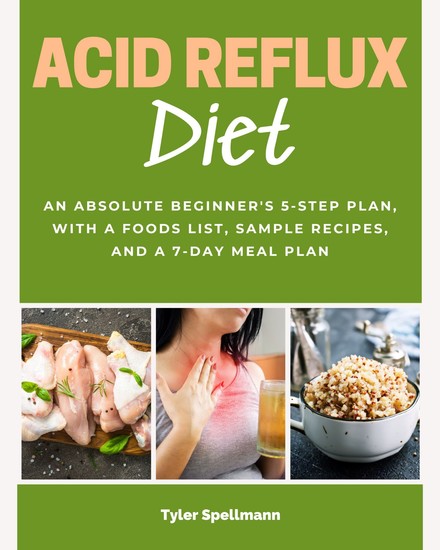 Acid Reflux Diet - An Absolute Beginner's 5-Step Plan With a Foods List Sample Recipes and a 7-Day Meal Plan - cover