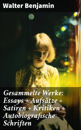 Gesammelte Werke: Essays + Aufsätze + Satiren + Kritiken + Autobiografische Schriften - Gedankenwelten eines zeitgenössischen Denkers - cover