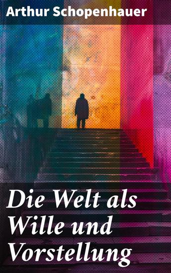 Die Welt als Wille und Vorstellung - Band 1&2: Schopenhauers Hauptwerk über die Erkenntnistheorie die Metaphysik die Ästhetik und die Ethik - cover