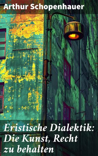 Eristische Dialektik: Die Kunst Recht zu behalten - Kunst des Streitens Kunst des Disputierens - cover