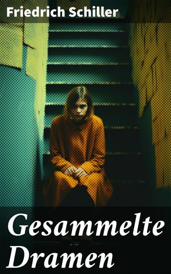 Gesammelte Dramen - Kabale und Liebe + Die Räuber + Wilhelm Tell + Maria Stuart + Die Jungfrau von Orleans + Wallenstein + Don Karlos Infant von Spanien und mehr - cover