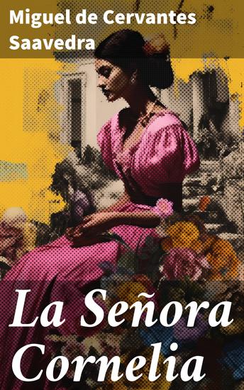 La Señora Cornelia - Pasión y tragedia en la España del siglo XVI: El amor y el destino se entrelazan en esta obra de Cervantes - cover