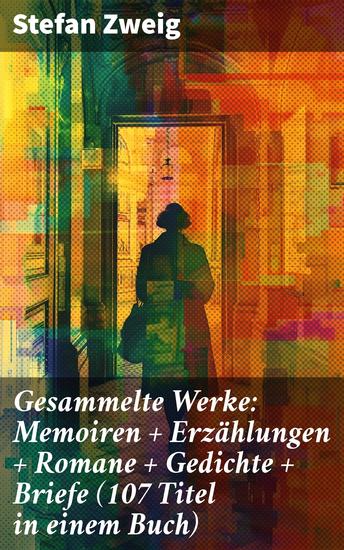 Gesammelte Werke: Memoiren + Erzählungen + Romane + Gedichte + Briefe (107 Titel in einem Buch) - Leidenschaft Sehnsucht und menschliche Abgründe: Ein literarischer Schatz von Stefan Zweig - cover