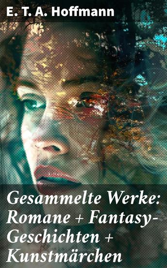 Gesammelte Werke: Romane + Fantasy-Geschichten + Kunstmärchen - Faszinierende phantastische Welten und tiefgründige Charaktere - cover