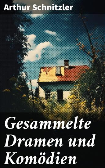 Gesammelte Dramen und Komödien - Psychologische Raffinesse und soziale Konflikte: Dramen und Komödien der Wiener Moderne - cover