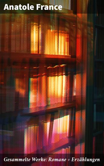 Gesammelte Werke: Romane + Erzählungen - Eine faszinierende literarische Reise durch Frances ironische und satirische Welt - cover