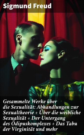 Gesammelte Werke über die Sexualität: Abhandlungen zur Sexualtheorie + Über die weibliche Sexualität + Der Untergang des Ödipuskomplexes + Das Tabu der Virginität und mehr - cover