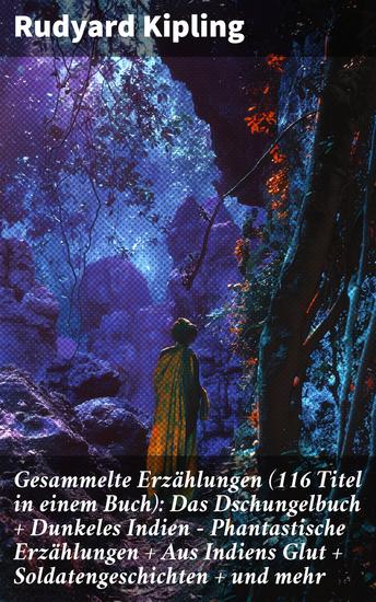 Gesammelte Erzählungen (116 Titel in einem Buch): Das Dschungelbuch + Dunkeles Indien - Phantastische Erzählungen + Aus Indiens Glut + Soldatengeschichten + und mehr - cover
