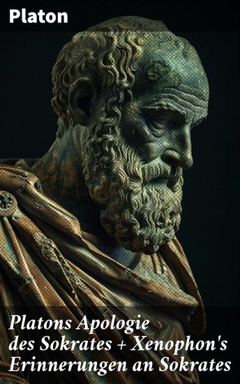 Platons Apologie des Sokrates + Xenophon's Erinnerungen an Sokrates - Sokrates: Der Mann und die Philosophie - Das literarische Porträt des Sokrates von seinen Schülern - cover