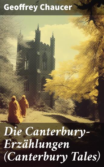 Die Canterbury-Erzählungen (Canterbury Tales) - Berühmte mittelalterliche Geschichten von der höfischen Liebe von Verrat und Habsucht - cover