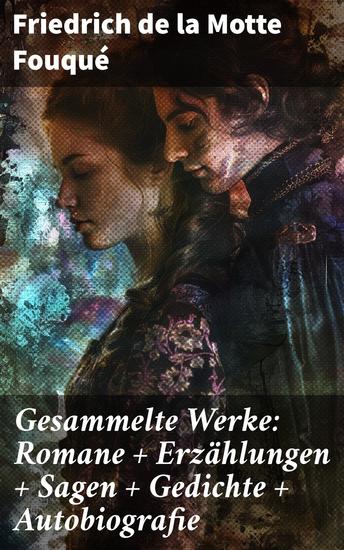 Gesammelte Werke: Romane + Erzählungen + Sagen + Gedichte + Autobiografie - Fantastische Romantik und mystische Erzählungen eines deutschen Literaturhelden - cover
