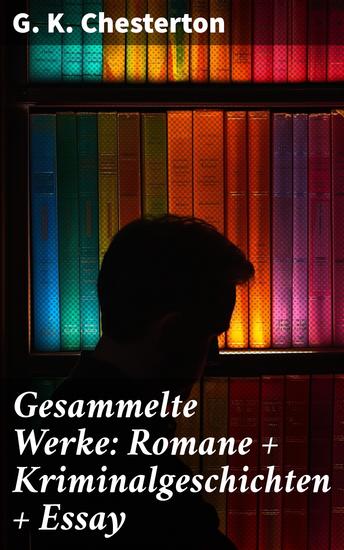 Gesammelte Werke: Romane + Kriminalgeschichten + Essay - Geistreiche Rätsel und philosophische Einsichten in einer literarischen Sammlung - cover