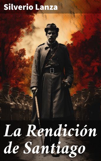 La Rendición de Santiago - La rendición histórica de una batalla épica en Cuba durante la Guerra Hispanoamericana - cover
