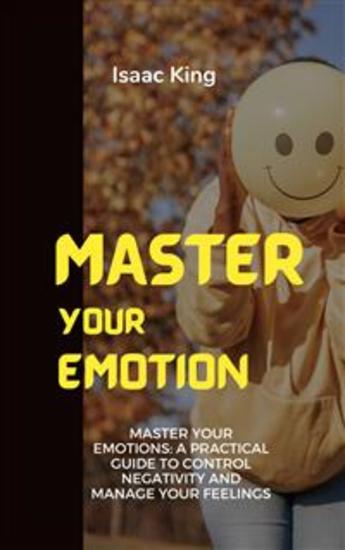 Master Your Emotions - A Practical Guide to Control Negativity and Manage Your Feelings - cover