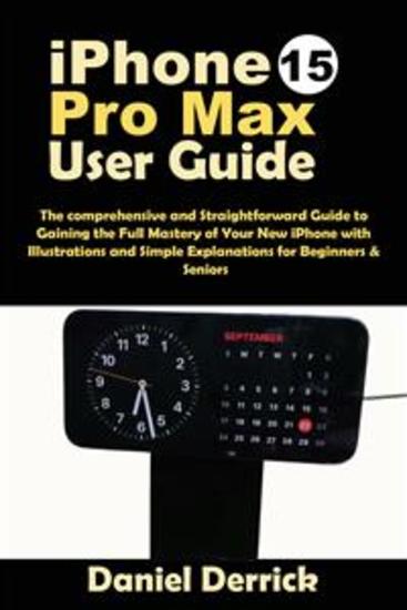 iPhone 15 Pro Max User Guide - The comprehensive and Straightforward Guide to Gaining the Full Mastery of Your New iPhone with Illustrations and Simple Explanations for Beginners & Seniors - cover