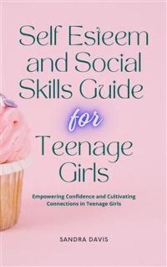 Self Esteem and Social Skills Guide for Teenage Girls - Empowering Confidence and Cultivating Connections in Teenage Girls - cover