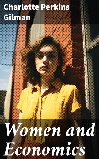 Women and Economics - A Study of the Economic Relation Between Men and Women as a Factor in Social Evolution - cover
