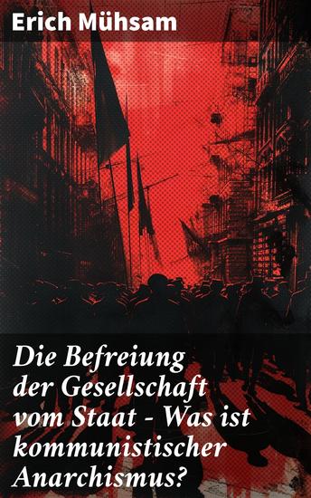 Die Befreiung der Gesellschaft vom Staat - Was ist kommunistischer Anarchismus? - Mühsams letzte Veröffentlichung vor seiner Ermordung - cover