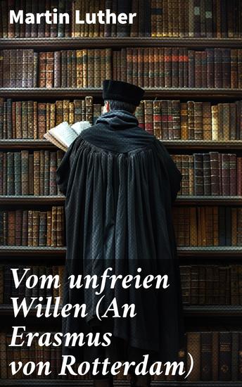 Vom unfreien Willen (An Erasmus von Rotterdam) - Theologische These gegen "Vom freien Willen" ("De libero arbitrio") von Erasmus - cover