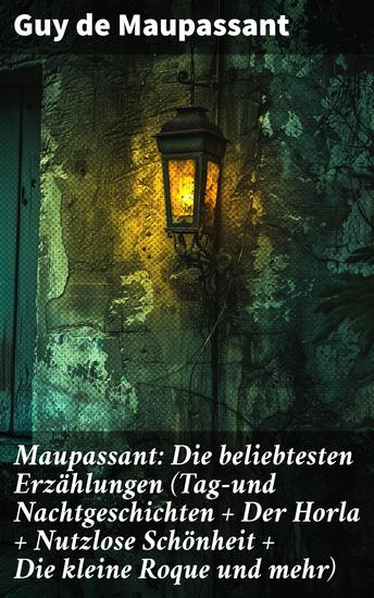 Maupassant: Die beliebtesten Erzählungen (Tag-und Nachtgeschichten + Der Horla + Nutzlose Schönheit + Die kleine Roque und mehr) - Abgründe der Existenz und literarische Raffinesse - cover